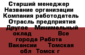 Старший менеджер › Название организации ­ Компания-работодатель › Отрасль предприятия ­ Другое › Минимальный оклад ­ 25 000 - Все города Работа » Вакансии   . Томская обл.,Томск г.